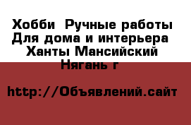 Хобби. Ручные работы Для дома и интерьера. Ханты-Мансийский,Нягань г.